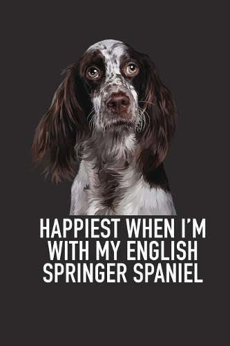 Happiest When I'm with My English Springer Spaniel: A 6x9 Inch Matte Softcover Diary Notebook with 120 Blank Lined Pages and an Animal Loving Pet Dog Owner Cover Slogan