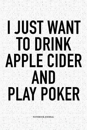 I Just Want To Drink Apple Cider And Play Poker: A 6x9 Inch Softcover Matte Blank Notebook Diary With 120 Lined Pages For Card Game Lovers