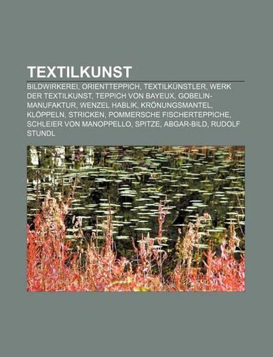 Textilkunst: Bildwirkerei, Orientteppich, Textilkunstler, Werk Der Textilkunst, Teppich Von Bayeux, Gobelin-Manufaktur, Wenzel Hablik(German)