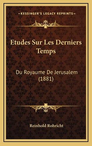 Etudes Sur Les Derniers Temps: Du Royaume De Jerusalem (1881)(French)