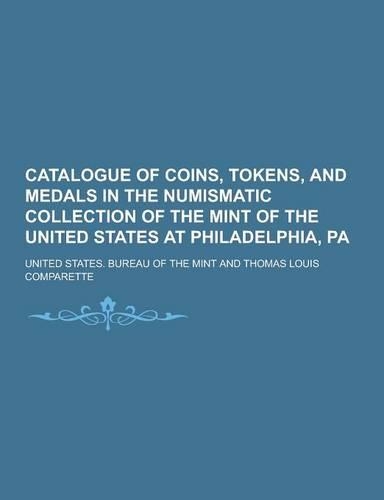Catalogue of Coins, Tokens, and Medals in the Numismatic Collection of the Mint of the United States at Philadelphia, Pa