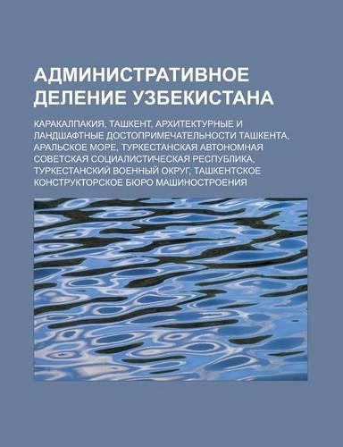 Administrativnoe Delenie Uzbekistana: Karakalpakiya, Tashkent, Arkhitekturnye I Landshaftnye Dostoprimechatel Nosti Tashkenta, Aral Skoe More(Russian)