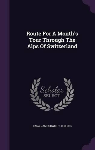 Route For A Month's Tour Through The Alps Of Switzerland: (English)