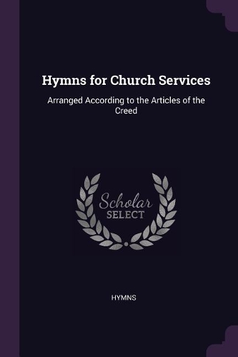 Hymns for Church Services: Arranged According to the Articles of the Creed