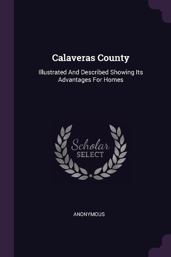 Calaveras County: Illustrated And Described Showing Its Advantages For Homes