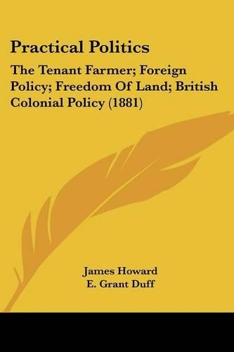 Practical Politics: The Tenant Farmer; Foreign Policy; Freedom Of Land; British Colonial Policy (1881)
