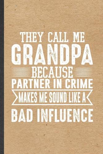 They Call Me Grandpa Because Partner in Crime Makes Me Sound Like a Bad Influence: Funny Blank Lined Notebook/ Journal For Grandfather, New Grandpa Papa Daddy, Unique Graphic Birthday Gift Classic 6x9 110 Pages
