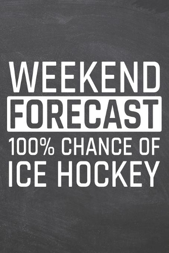 Weekend Forecast 100% Chance of Ice Hockey: Ice Hockey Notebook, Planner or Journal - Size 6 x 9 - 110 White Dot Grid Pages - Office Equipment, Supplies -Funny Ice Hockey Gift Idea for Christm