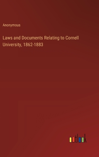 Laws and Documents Relating to Cornell University, 1862-1883