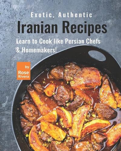 Exotic, Authentic Iranian Recipes: Learn to Cook like Persian Chefs & Homemakers!