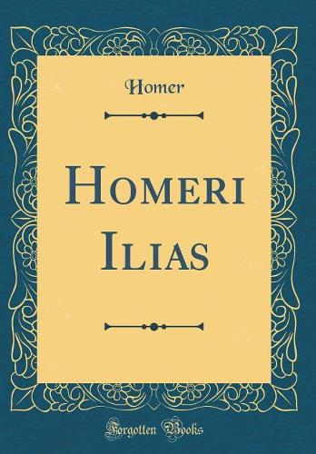 Homeri Ilias (Classic Reprint)