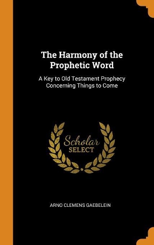 The Harmony of the Prophetic Word: A Key to Old Testament Prophecy Concerning Things to Come