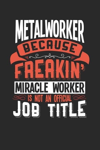 Metalworker Because Freakin' Miracle Worker Is Not an Official Job Title