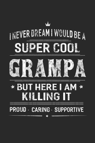 I Never Dream I Would Be A Super Cool Grampa But Here I Am Killing It: Family life Grandpa Dad Men love marriage friendship parenting wedding divorce Memory dating Journal Blank Lined Note Book Gift