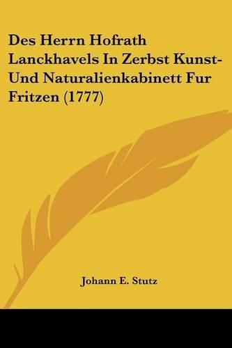 Des Herrn Hofrath Lanckhavels In Zerbst Kunst- Und Naturalienkabinett Fur Fritzen (1777)
