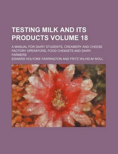 Testing Milk and Its Products Volume 18; A Manual for Dairy Students, Creamery and Cheese Factory Operators, Food Chemists and Dairy Farmers: (English)