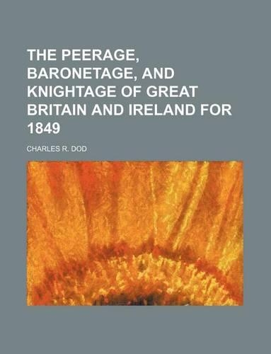 The Peerage, Baronetage, and Knightage of Great Britain and Ireland for 1849: (English)