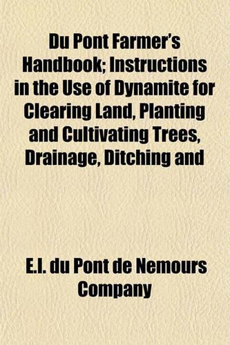 Du Pont Farmer's Handbook; Instructions in the Use of Dynamite for Clearing Land, Planting and Cultivating Trees, Drainage, Ditching and