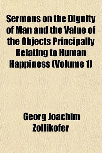 Sermons on the Dignity of Man and the Value of the Objects Principally Relating to Human Happiness (Volume 1): (English)