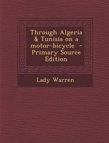 Through Algeria & Tunisia on a Motor-Bicycle - Primary Source Edition