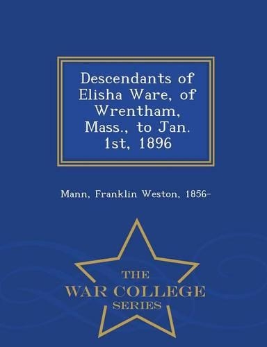 Descendants of Elisha Ware, of Wrentham, Mass., to Jan. 1st, 1896 - War College Series