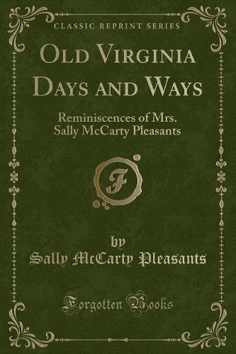 Old Virginia Days and Ways: Reminiscences of Mrs. Sally McCarty Pleasants (Classic Reprint)(English)