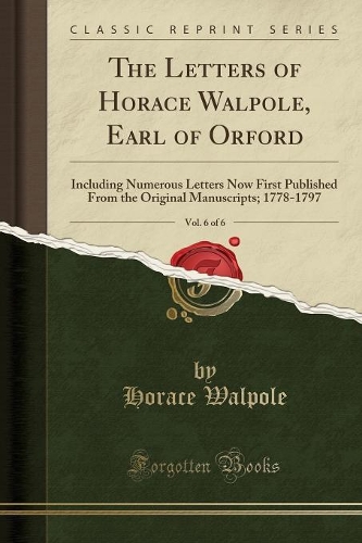 The Letters of Horace Walpole, Earl of Orford, Vol. 6 of 6: Including Numerous Letters Now First Published from the Original Manuscripts; 1778-1797 (Classic Reprint)(English)