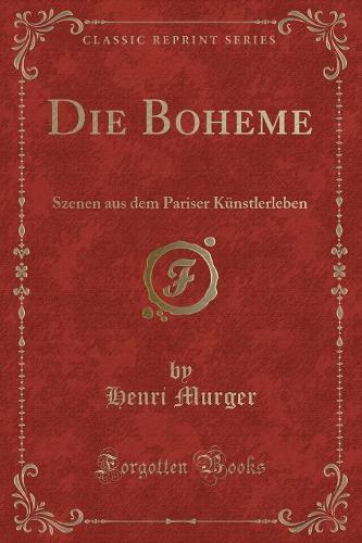 Die Boheme: Szenen Aus Dem Pariser Künstlerleben (Classic Reprint)