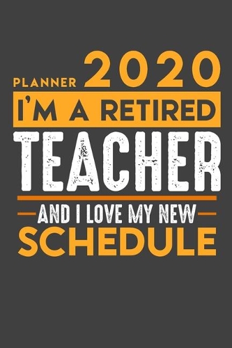 Planner 2020 for retired TEACHER: I'm a retired TEACHER and I love my new Schedule - 120 Daily Calendar Pages - 6" x 9" - Retirement Planner
