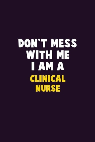 Don't Mess With Me, I Am A clinical nurse