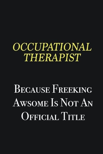 Occupational Therapist because freeking awsome is not an official title