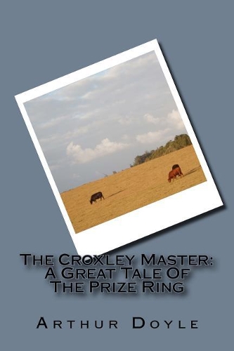 The Croxley Master: A Great Tale Of The Prize Ring