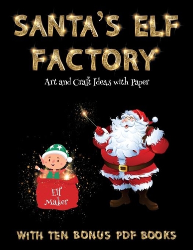Art and Craft Ideas with Paper (Santa's Elf Factory): Make your own elves by cutting and pasting the contents of this book. This book is designed to improve hand-eye coordination, develop fine and gross(53 Art and Craft Ideas with Paper)