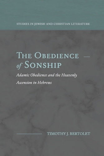 The Obedience of Sonship: Adamic Obedience and the Heavenly Ascension in Hebrews(Studies in Jewish and Christian Literature)