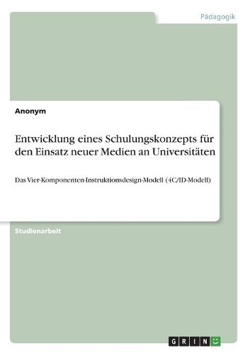 Entwicklung eines Schulungskonzepts für den Einsatz neuer Medien an Universitäten: Das Vier-Komponenten-Instruktionsdesign-Modell (4C/ID-Modell)