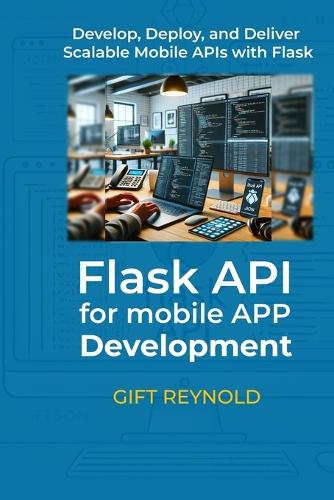 Flask API for Mobile App Development: Develop, Deploy, and Deliver Scalable Mobile APIs with Flask