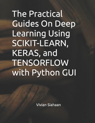 The Practical Guides On Deep Learning Using SCIKIT-LEARN, KERAS, and TENSORFLOW with Python GUI