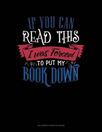 If You Can Read This I Was Forced To Put My Book Down: Calligraphy Practice Paper(421 Calligraphy Practice Paper)