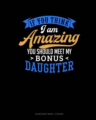 If You Think I Am Amazing You Should Meet My Bonus Daughter: Blank Sheet Music - 12 Staves(1661 Blank Sheet Music - 12 Staves)