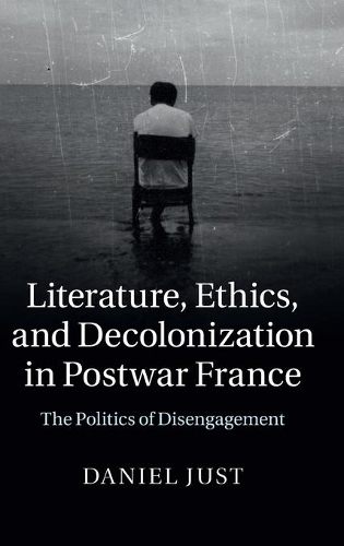 Literature, Ethics, and Decolonization in Postwar France