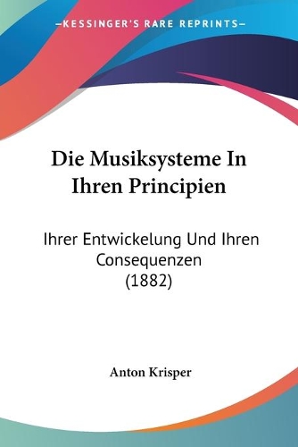 Die Musiksysteme In Ihren Principien: Ihrer Entwickelung Und Ihren Consequenzen (1882)(German)