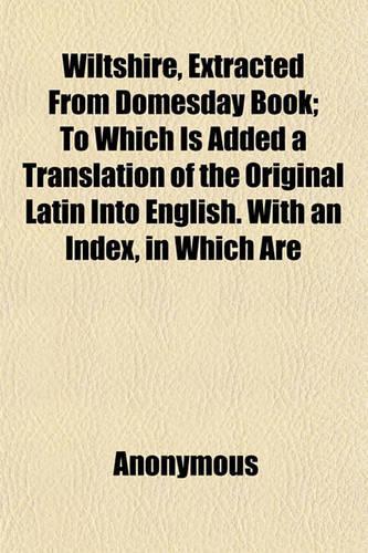 Wiltshire, Extracted from Domesday Book; To Which Is Added a Translation of the Original Latin Into English. with an Index, in Which Are: (English)