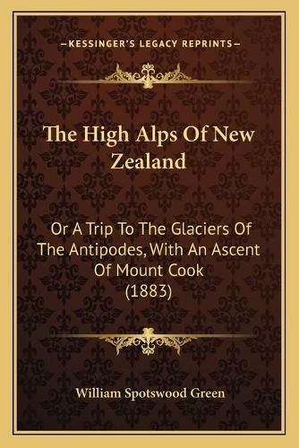 The High Alps Of New Zealand: Or A Trip To The Glaciers Of The Antipodes, With An Ascent Of Mount Cook (1883)(English)