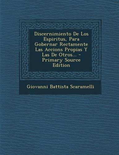 Discernimiento De Los Espiritus, Para Gobernar Rectamente Las Accions Propias Y Las De Otros... - Primary Source Edition: (Spanish)