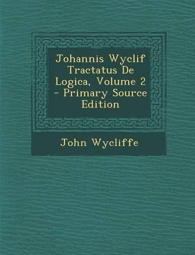Johannis Wyclif Tractatus de Logica, Volume 2 - Primary Source Edition: (Latin)