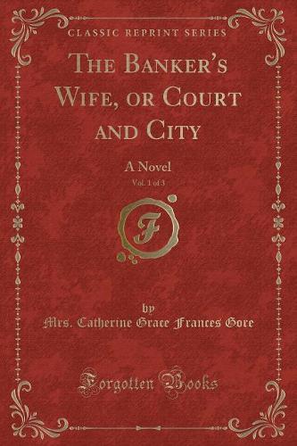 The Banker's Wife, Vol. 1 of 3: Or Court and City; A Novel (Classic Reprint)