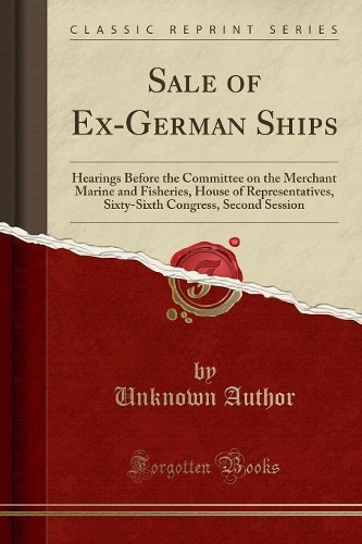 Sale of Ex-German Ships: Hearings Before the Committee on the Merchant Marine and Fisheries, House of Representatives, Sixty-Sixth Congress, Second Session (Classic Reprint)