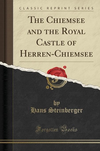 The Chiemsee and the Royal Castle of Herren-Chiemsee (Classic Reprint)