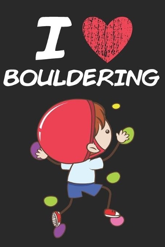 I Love Bouldering: A Classic Hobby or Passion Journal / Notebook / Diary. Perfect Gift for Birthday or Chirstmas Gift, Better then a Card.