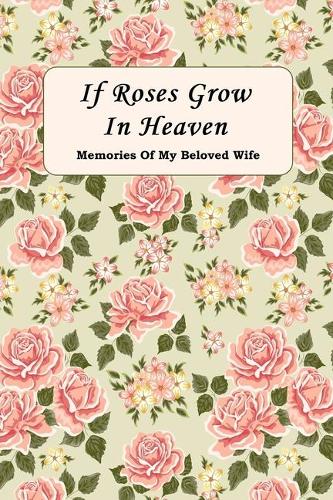 If Roses Grow In Heaven: Memories Of My Beloved Wife Journal